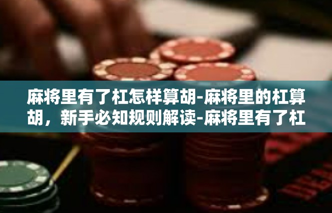 麻将里有了杠怎样算胡-麻将里的杠算胡，新手必知规则解读-麻将里有了杠怎样算胡