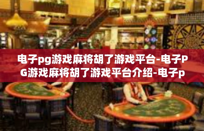 电子pg游戏麻将胡了游戏平台-电子PG游戏麻将胡了游戏平台介绍-电子pg游戏麻将胡了游戏平台