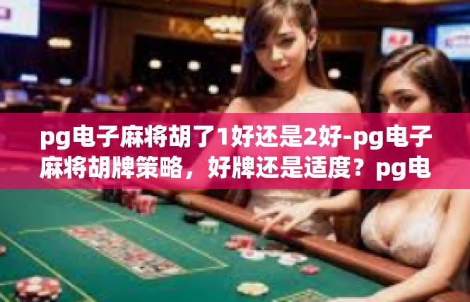 pg电子麻将胡了1好还是2好-pg电子麻将胡牌策略，好牌还是适度？pg电子麻将胡了1好还是2好