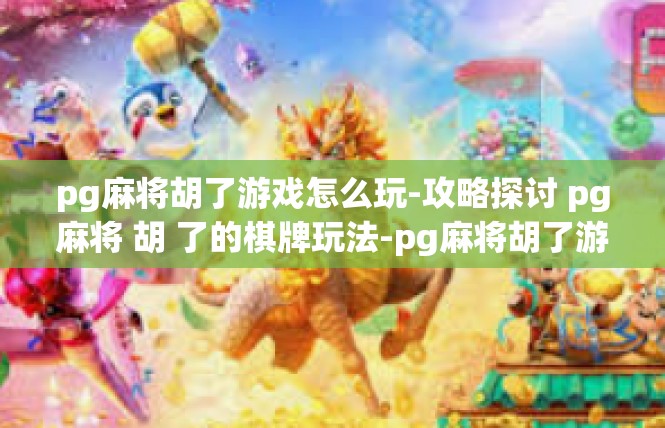 pg麻将胡了游戏怎么玩-攻略探讨 pg麻将 胡 了的棋牌玩法-pg麻将胡了游戏怎么玩