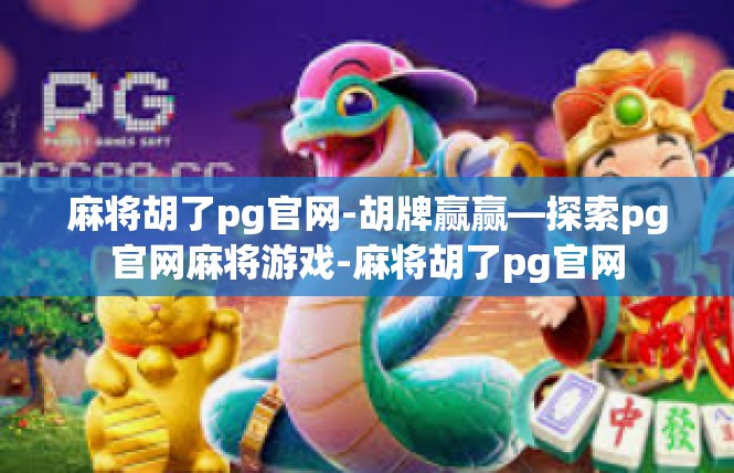 麻将胡了pg官网-胡牌赢赢—探索pg官网麻将游戏-麻将胡了pg官网