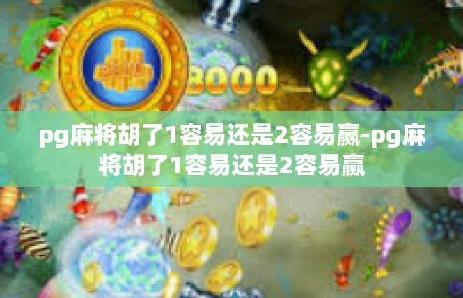 pg麻将胡了1容易还是2容易赢-pg麻将胡了1容易还是2容易赢