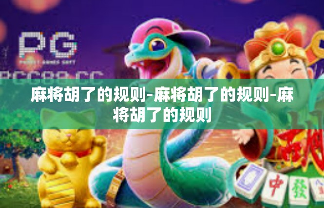 麻将胡了的规则-麻将胡了的规则-麻将胡了的规则