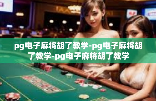 pg电子麻将胡了教学-pg电子麻将胡了教学-pg电子麻将胡了教学