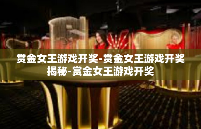 赏金女王游戏开奖-赏金女王游戏开奖揭秘-赏金女王游戏开奖
