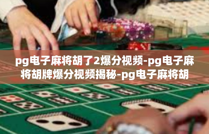 pg电子麻将胡了2爆分视频-pg电子麻将胡牌爆分视频揭秘-pg电子麻将胡了2爆分视频