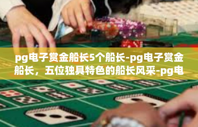 pg电子赏金船长5个船长-pg电子赏金船长，五位独具特色的船长风采-pg电子赏金船长5个船长