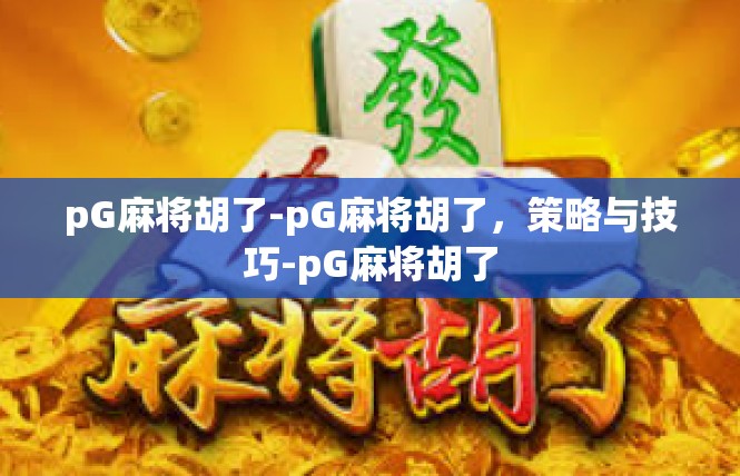 pG麻将胡了-pG麻将胡了，策略与技巧-pG麻将胡了