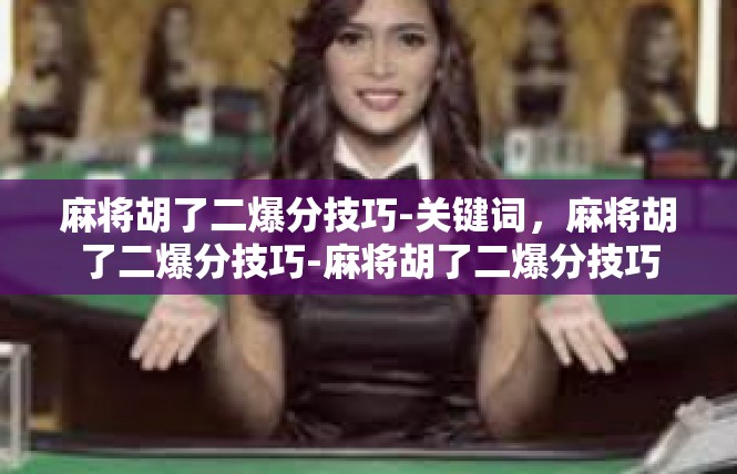麻将胡了二爆分技巧-关键词，麻将胡了二爆分技巧-麻将胡了二爆分技巧