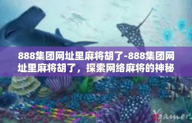 888集团网址里麻将胡了-888集团网址里麻将胡了，探索网络麻将的神秘世界-888集团网址里麻将胡了
