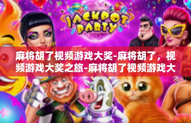 麻将胡了视频游戏大奖-麻将胡了，视频游戏大奖之旅-麻将胡了视频游戏大奖
