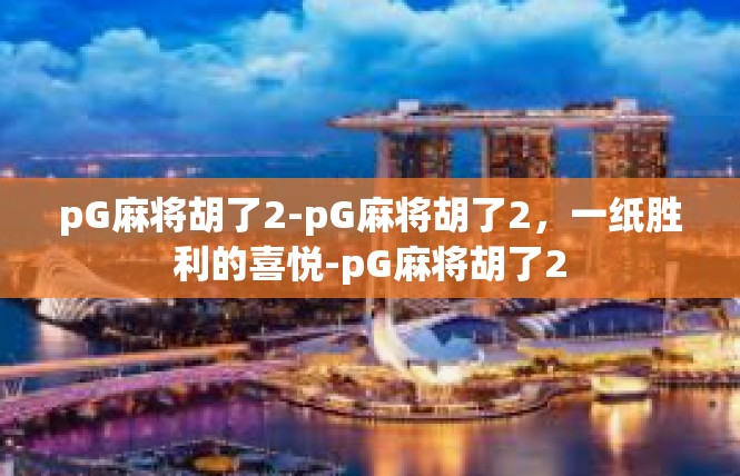 pG麻将胡了2-pG麻将胡了2，一纸胜利的喜悦-pG麻将胡了2
