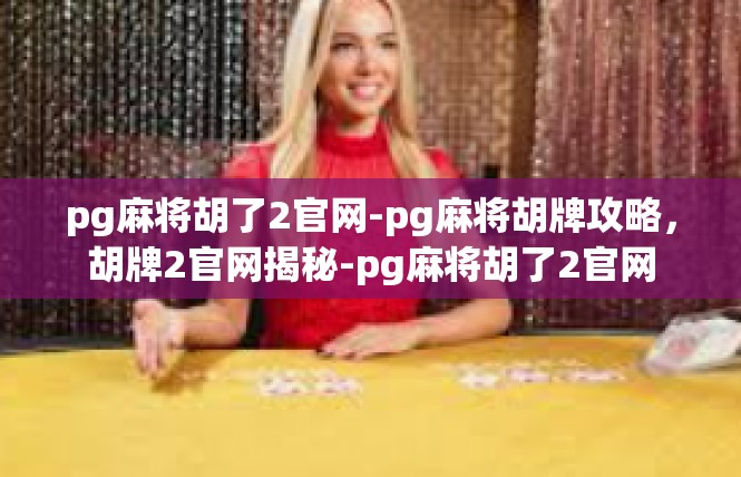 pg麻将胡了2官网-pg麻将胡牌攻略，胡牌2官网揭秘-pg麻将胡了2官网
