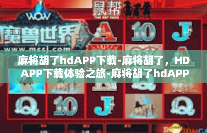 麻将胡了hdAPP下载-麻将胡了，HD APP下载体验之旅-麻将胡了hdAPP下载