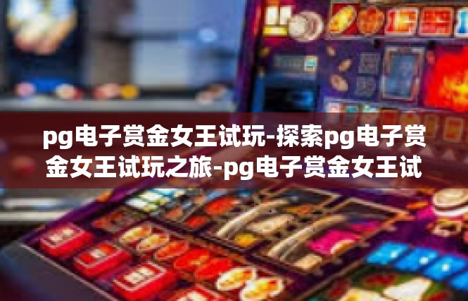 pg电子赏金女王试玩-探索pg电子赏金女王试玩之旅-pg电子赏金女王试玩
