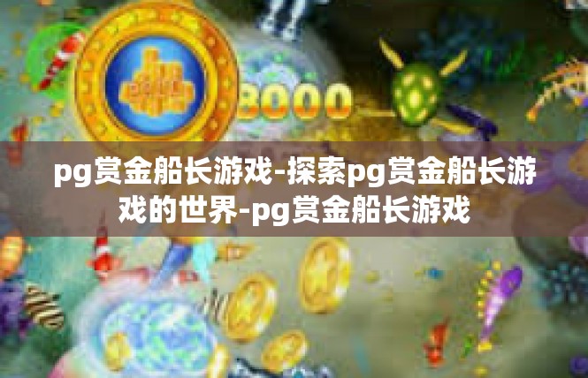 pg赏金船长游戏-探索pg赏金船长游戏的世界-pg赏金船长游戏