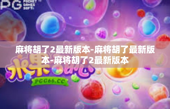麻将胡了2最新版本-麻将胡了最新版本-麻将胡了2最新版本
