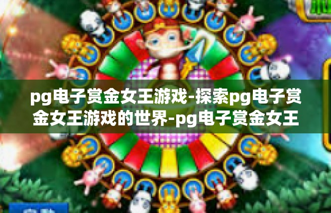 pg电子赏金女王游戏-探索pg电子赏金女王游戏的世界-pg电子赏金女王游戏