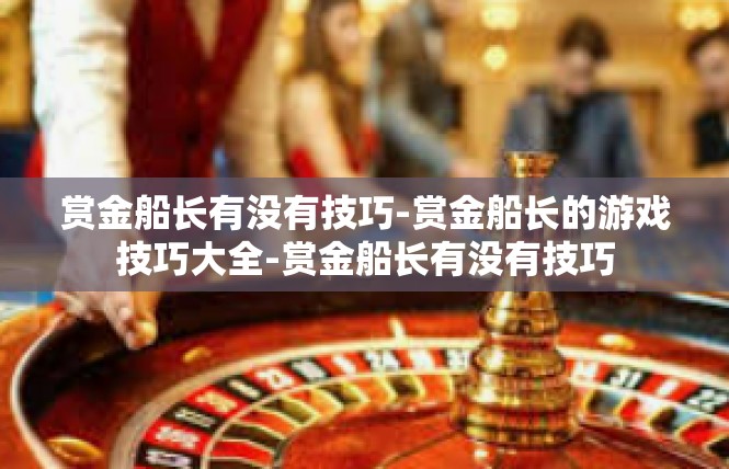 赏金船长有没有技巧-赏金船长的游戏技巧大全-赏金船长有没有技巧