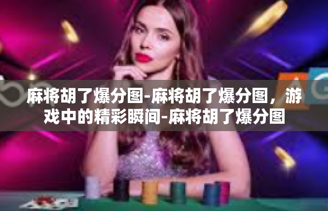 麻将胡了爆分图-麻将胡了爆分图，游戏中的精彩瞬间-麻将胡了爆分图