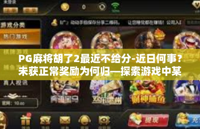 PG麻将胡了2最近不给分-近日何事？未获正常奖励为何归—探索游戏中某些困难因素-PG麻将胡了2最近不给分