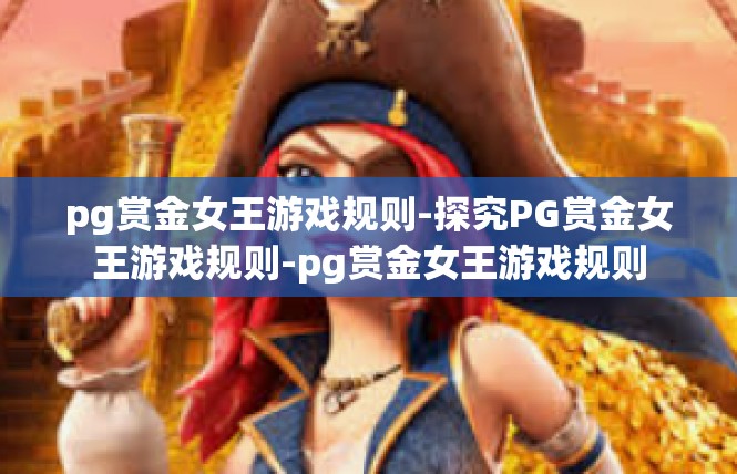 pg赏金女王游戏规则-探究PG赏金女王游戏规则-pg赏金女王游戏规则