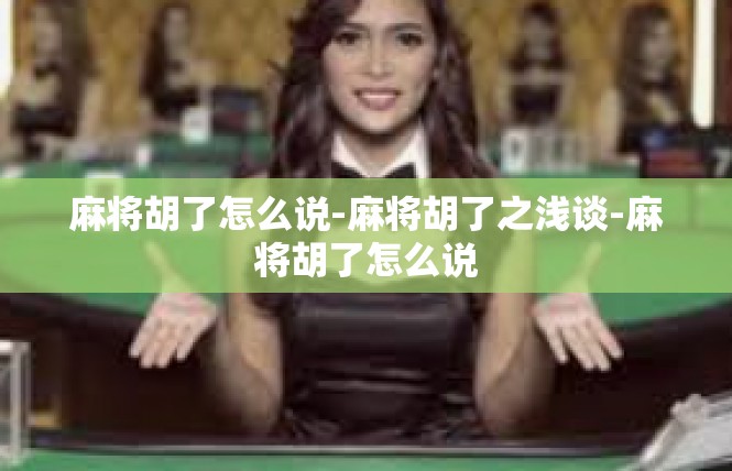 麻将胡了怎么说-麻将胡了之浅谈-麻将胡了怎么说