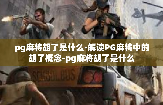 pg麻将胡了是什么-解读PG麻将中的胡了概念-pg麻将胡了是什么