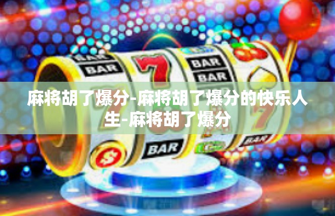 麻将胡了爆分-麻将胡了爆分的快乐人生-麻将胡了爆分