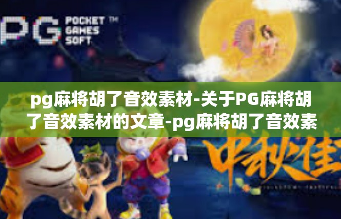 pg麻将胡了音效素材-关于PG麻将胡了音效素材的文章-pg麻将胡了音效素材