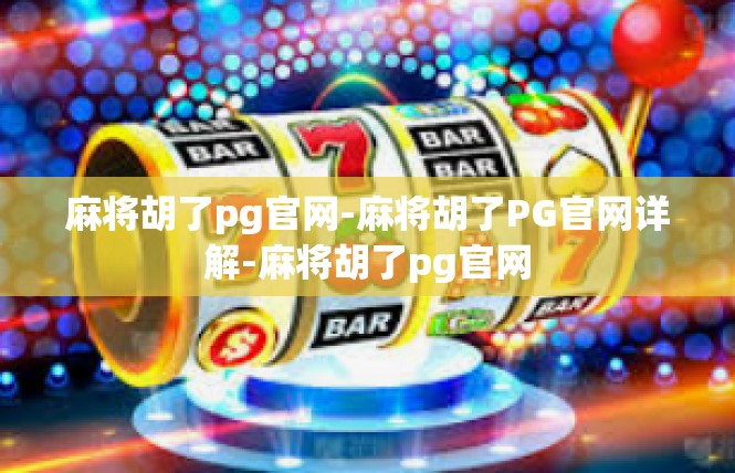 麻将胡了pg官网-麻将胡了PG官网详解-麻将胡了pg官网
