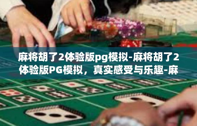麻将胡了2体验版pg模拟-麻将胡了2体验版PG模拟，真实感受与乐趣-麻将胡了2体验版pg模拟