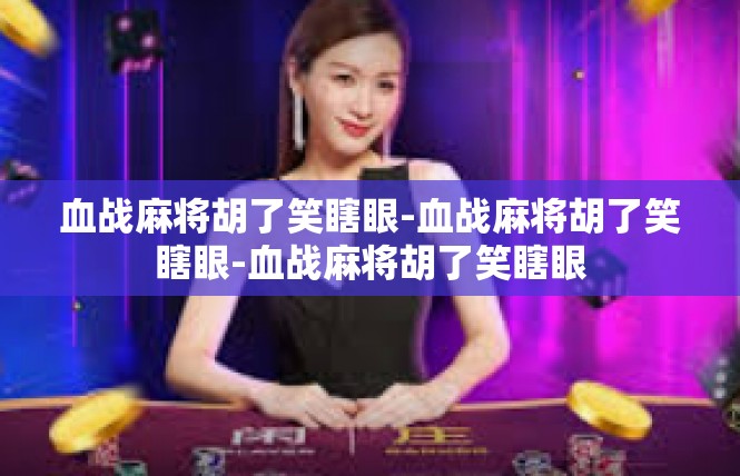 血战麻将胡了笑瞎眼-血战麻将胡了笑瞎眼-血战麻将胡了笑瞎眼