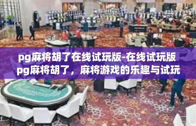 pg麻将胡了在线试玩版-在线试玩版 pg麻将胡了，麻将游戏的乐趣与试玩体验-pg麻将胡了在线试玩版