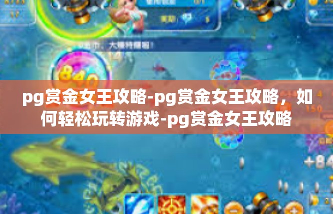 pg赏金女王攻略-pg赏金女王攻略，如何轻松玩转游戏-pg赏金女王攻略