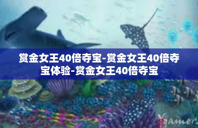 赏金女王40倍夺宝-赏金女王40倍夺宝体验-赏金女王40倍夺宝