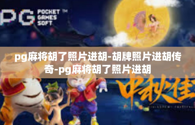 pg麻将胡了照片进胡-胡牌照片进胡传奇-pg麻将胡了照片进胡