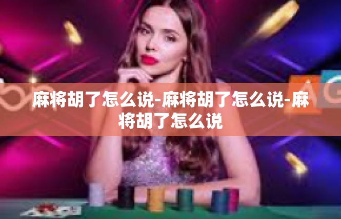 麻将胡了怎么说-麻将胡了怎么说-麻将胡了怎么说
