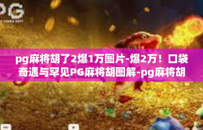 pg麻将胡了2爆1万图片-爆2万！口袋奇遇与罕见PG麻将胡图解-pg麻将胡了2爆1万图片