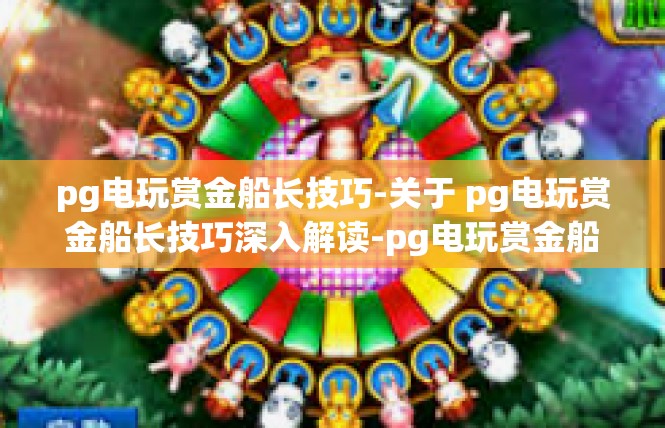 pg电玩赏金船长技巧-关于 pg电玩赏金船长技巧深入解读-pg电玩赏金船长技巧