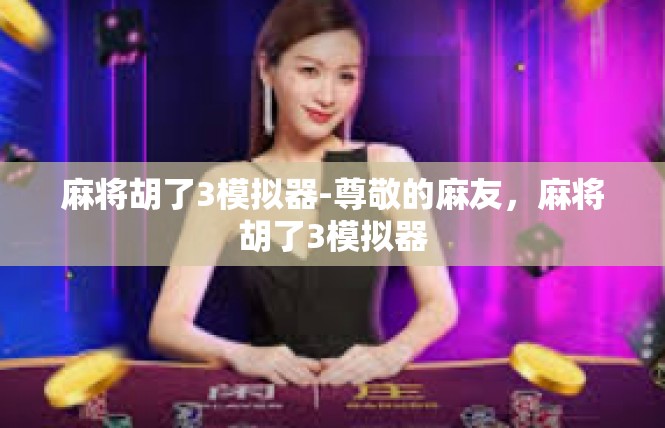 麻将胡了3模拟器-尊敬的麻友，麻将胡了3模拟器
