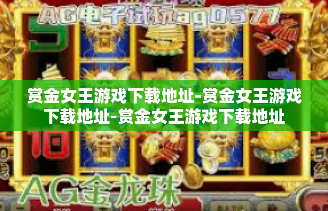 赏金女王游戏下载地址-赏金女王游戏下载地址-赏金女王游戏下载地址