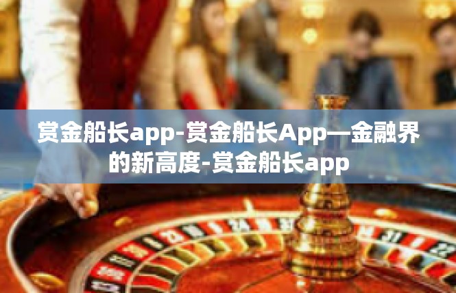 赏金船长app-赏金船长App—金融界的新高度-赏金船长app