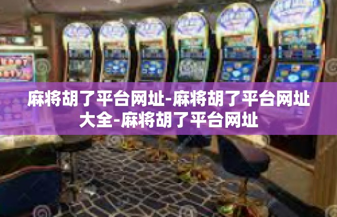 麻将胡了平台网址-麻将胡了平台网址大全-麻将胡了平台网址