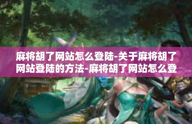 麻将胡了网站怎么登陆-关于麻将胡了网站登陆的方法-麻将胡了网站怎么登陆