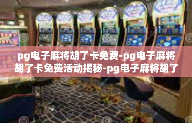 pg电子麻将胡了卡免费-pg电子麻将胡了卡免费活动揭秘-pg电子麻将胡了卡免费