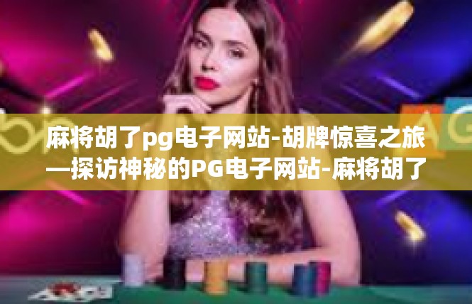 麻将胡了pg电子网站-胡牌惊喜之旅—探访神秘的PG电子网站-麻将胡了pg电子网站