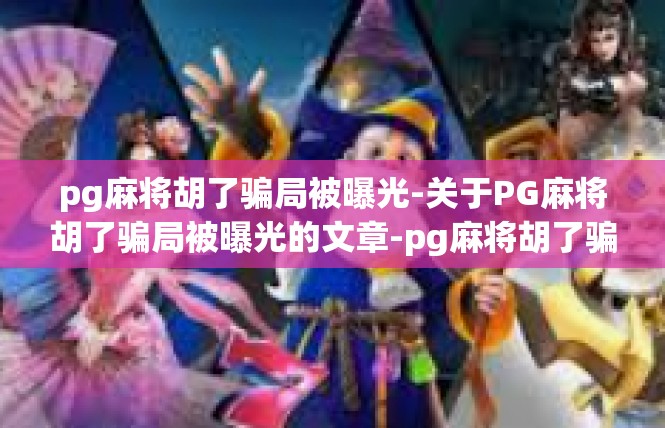 pg麻将胡了骗局被曝光-关于PG麻将胡了骗局被曝光的文章-pg麻将胡了骗局被曝光