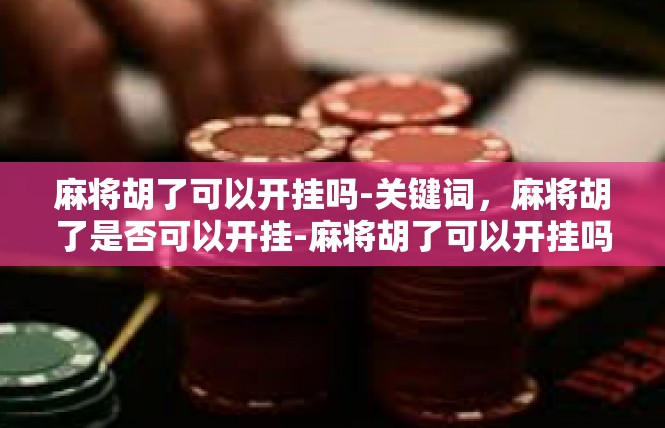 麻将胡了可以开挂吗-关键词，麻将胡了是否可以开挂-麻将胡了可以开挂吗