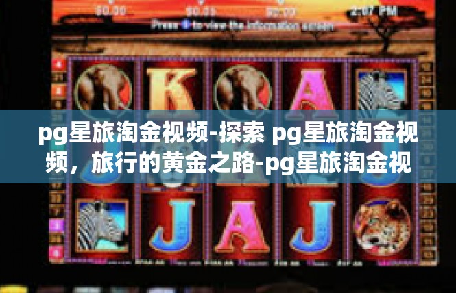 pg星旅淘金视频-探索 pg星旅淘金视频，旅行的黄金之路-pg星旅淘金视频